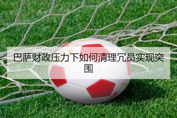 巴萨财政压力下如何清理冗员实现突围