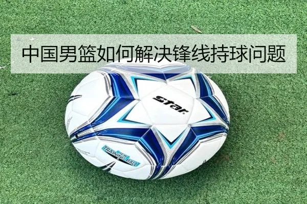 中国男篮如何解决锋线持球问题